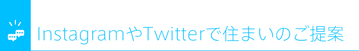 InstagramやTwitterで住まいのご提案