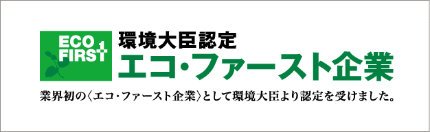 環境大臣認定 エコ・ファースト企業 業界初のエコ・ファースト企業として環境大臣より認定を受けました