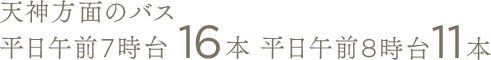 天神方面のバス 平日午前7時台16本 平日午前8時台11本
