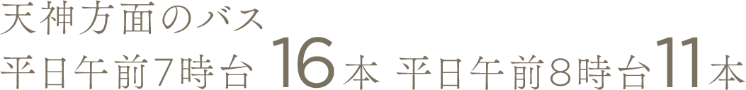 天神方面のバス 平日午前7時台16本 平日午前8時台11本
