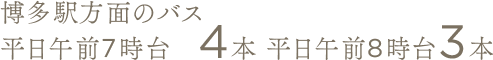 博多方面のバス 平日午前7時台4本 平日午前8時台3本