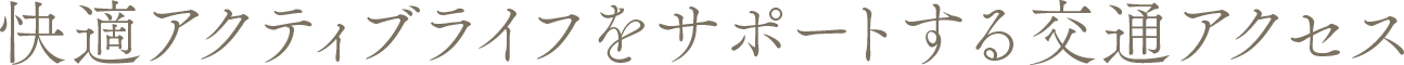 快適アクティブライフをサポートする交通アクセス