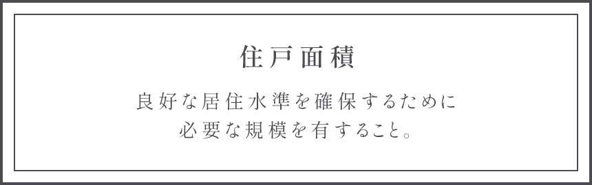 住戸面積 良好な居住水準を確保するために必要な規模を有すること。
