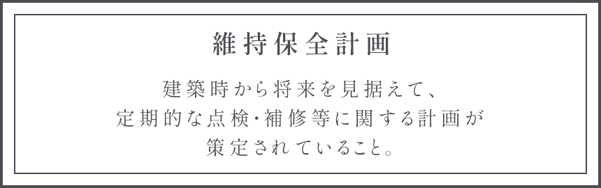 維持保全計画 建築時から将来を見据えて、定期的な点検・補修等に関する計画が策定されていること。