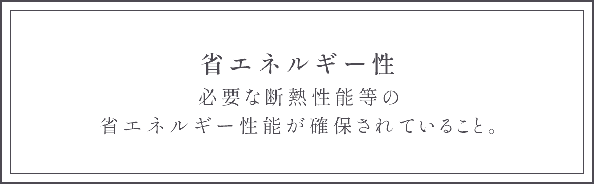 省エネルギー性 必要な断熱性能等の省エネルギー性能が確保されていること。