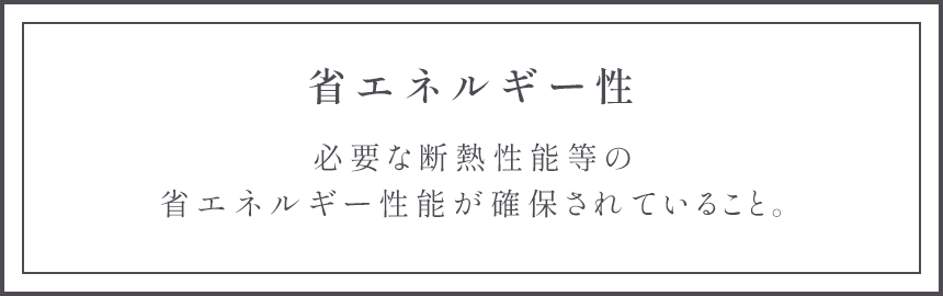 省エネルギー性 必要な断熱性能等の省エネルギー性能が確保されていること。
