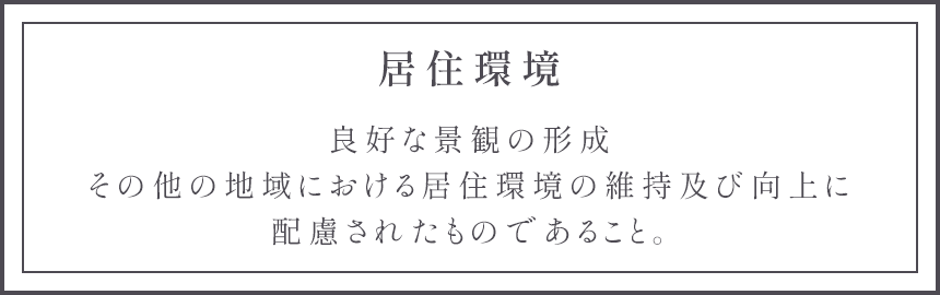 居住環境 良好な景観の形成その他の地域における居住環境の維持及び向上に配慮されたものであること。