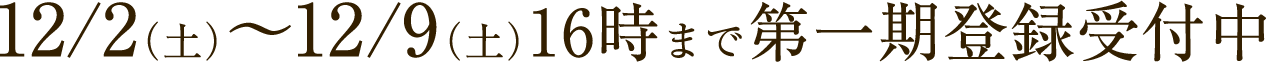 12/2（土）～12/9（土）16時まで第一期登録受付中