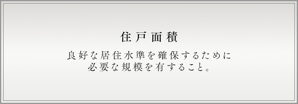 住戸面積 良好な居住水準を確保するために必要な規模を有すること。