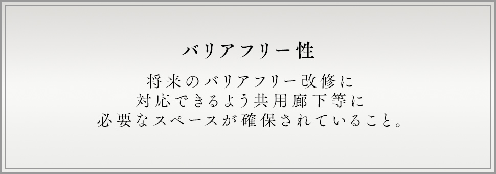 バリアフリー性 将来のバリアフリー改修に対応できるよう共用廊下等に必要なスペースが確保されていること。