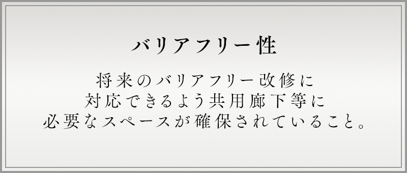 バリアフリー性 将来のバリアフリー改修に対応できるよう共用廊下等に必要なスペースが確保されていること。