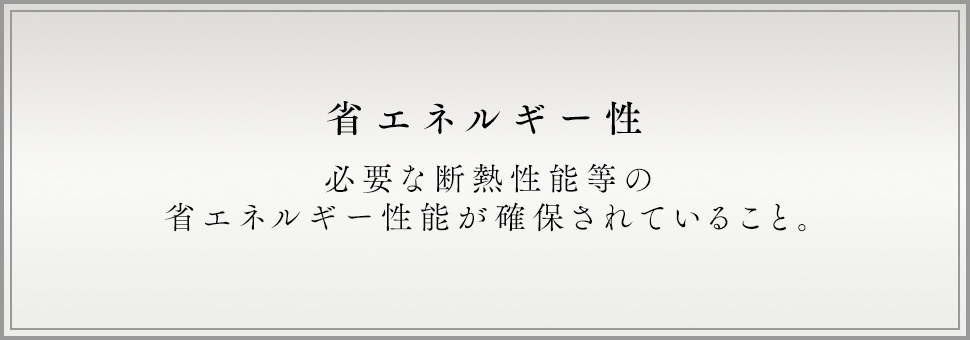 省エネルギー性 必要な断熱性能等の省エネルギー性能が確保されていること。