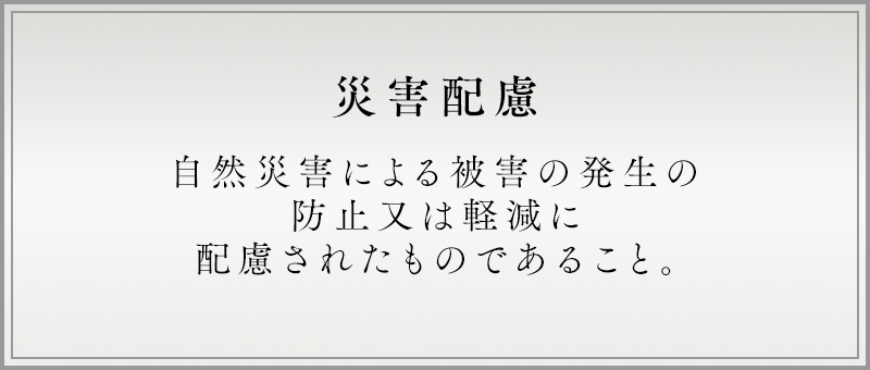 災害配慮 自然災害による被害の発生の防止又は軽減に配慮されたものであること。