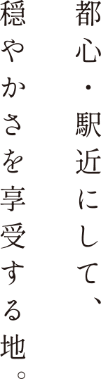 都心・駅近にして、穏やかさを享受する地。