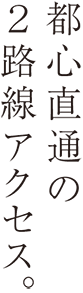 都心直通の２路線アクセス。