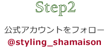 Step2 公式アカウントをフォロー @styling_shamaison