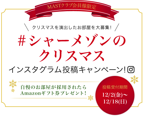 MASTクラブ会員様限定「シャーメゾンのクリスマス」インスタグラム投稿キャンペーン！ 自慢のお部屋が採用されたらAmazonギフト券プレゼント！ 投稿受付期間：2016年12月2日（金）〜12月18日（日）