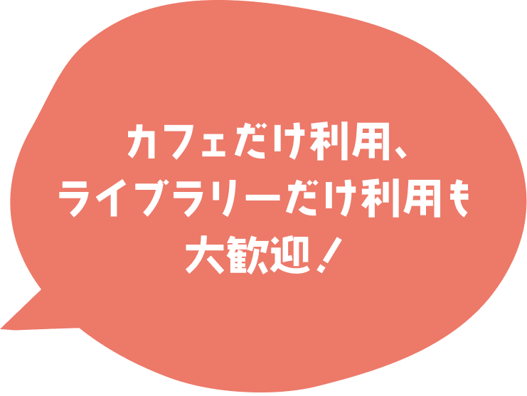 カフェだけ利用、ライブラリーだけ利用も大歓迎！