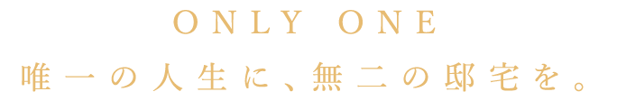ONLY ONE 唯一の人生に、無二の邸宅を。