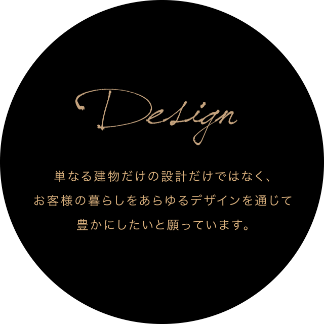 単なる建物だけの設計だけではなく、お客様の暮らしをあらゆるデザインを通じて豊かにしたいと願っています。