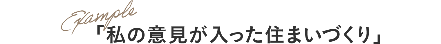 Example 「私の意見が入った住まいづくり」