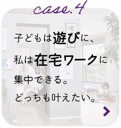 case.4 子どもは遊びに、私は在宅ワークに集中できる。どっちも叶えたい。