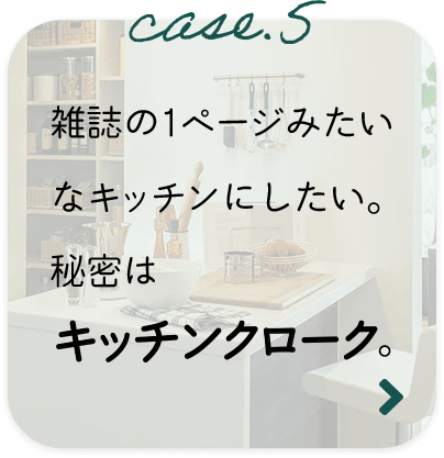 case.5 雑誌の1ページみたいなキッチンにしたい。秘密はキッチンクローク。