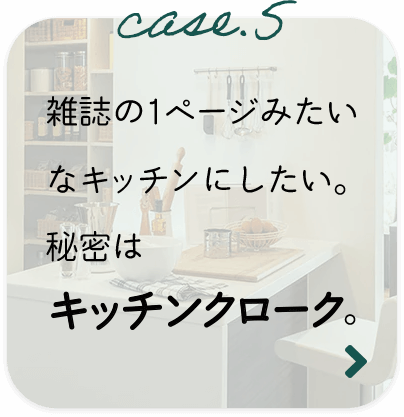 case.5 雑誌の１ページみたいなキッチンにしたい。秘密はキッチンクローク。