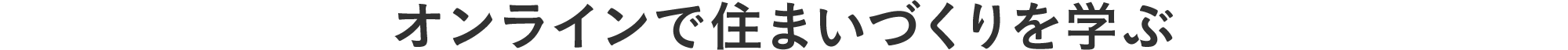 オンラインで住まいづくりを学ぶ