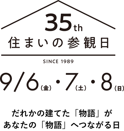 35周年 住まいの参観日 9/6(金),9/7(土),9/8(日). だれかの建てた「物語」があなたの「物語」へつながる日