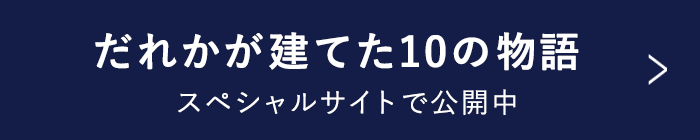 だれかが建てた10の物語 スペシャルサイト公開中 (スペシャルサイトへの遷移ボタン)