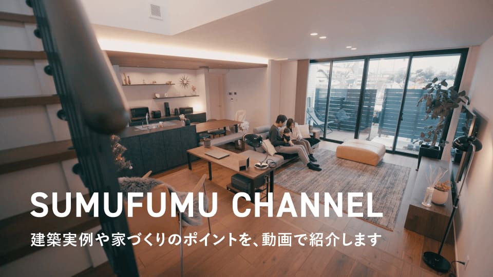 SUMUFUMU CHANNEL　建築実例や家づくりのポイントを、動画で紹介します