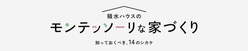 積水ハウスのモンテッソーリな家づくり 知っておくべき、14のシカケ