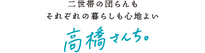 二世帯の団らんもそれぞれの暮らしも心地よい　高橋さんち。