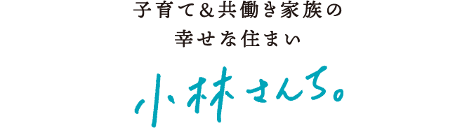 子育て＆共働き家族の幸せな住まい　小林さんち。