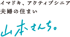 イマドキ、アクティブシニア夫婦の住まい　山本さんち。