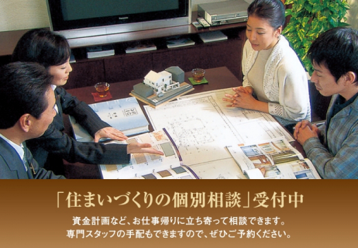 資金計画など、人には聞きにくいご相談も承ります。専門スタッフの手配も
出来ますので、ぜひご予約下さい。