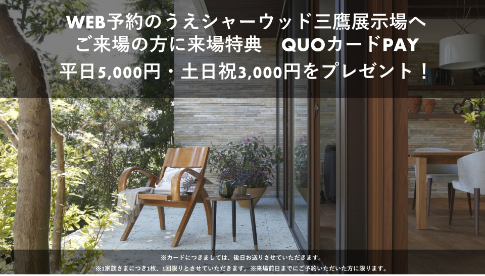 WEB予約のうえシャーウッド三鷹展示場へご来場の方に来場特典　QUOカードPAY平日5,000円土日祝3,000円をプレゼント！ご来場の際はぜひ、WEB予約をご利用ください。事前の質問にもしっかりお応えします。