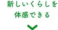 新しいくらしを体感できる