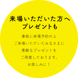 来場いただいた方へプレゼントも 事前に来場予約の上ご来場いただいたみなさまに素敵なプレゼントをご用意しております。お楽しみに！