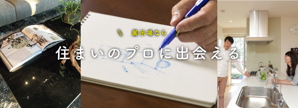 展示場なら 住まいのプロに出会える