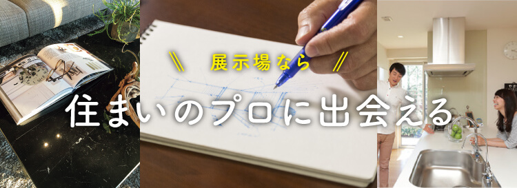 展示場なら 住まいのプロに出会える