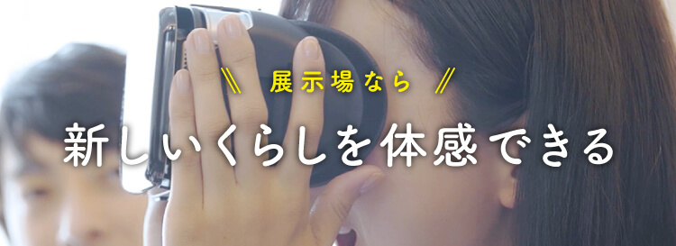 展示場なら 新しいくらしを体感できる