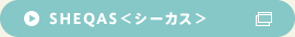 SHEQAS＜シーカス＞