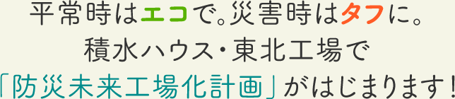平常時はエコで。災害時はタフに。積水ハウス・東北工場で「防災未来工場化計画」がはじまります！