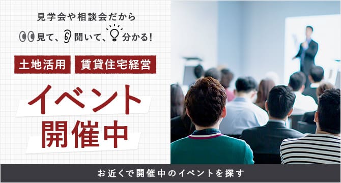 見学会や相談会だから見て、聞いて、分かる！　土地活用　賃貸住宅経営　イベント開催中　お近くで開催中のイベントを探す（別ウィンドウで開く）