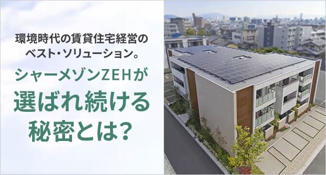 賃貸ZEH建築実績NO.1　環境時代の賃貸住宅経営のベスト・ソリューション。シャーメゾンZEHが選ばれ続ける秘密とは？（別ウィンドウで開く）