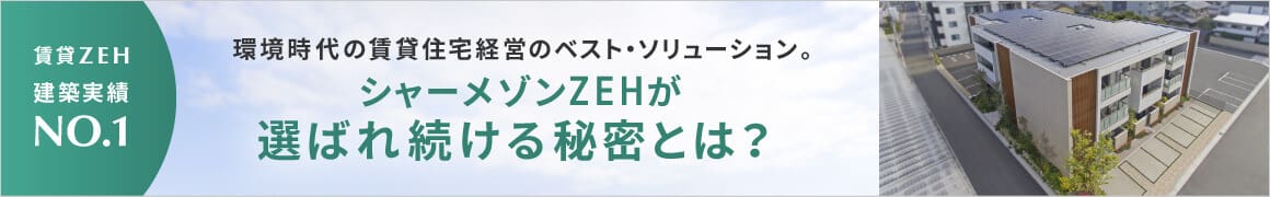 賃貸ZEH 建築実績NO.1 環境時代の賃貸住宅経営のベスト・ソリューション。シャーメゾンZEHが選ばれ続ける秘密とは？