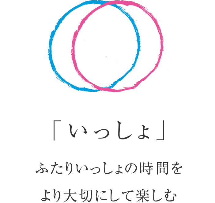 「いっしょ」ふたりいっしょの時間をより大切にして楽しむ