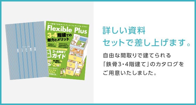 詳しい資料セットで差し上げます。自由な間取りで建てられる「鉄骨3・4階建て」のカタログをご用意いたしました。
